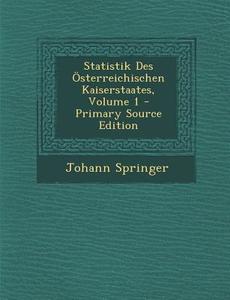 Statistik Des Osterreichischen Kaiserstaates, Volume 1 - Primary Source Edition di Johann Springer edito da Nabu Press