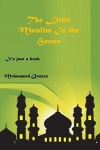 The Little Muslim In The House di Mohammed Qazzaz edito da Lulu.com