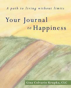 Your Journal to Happiness: A Path to Living Without Limits. di Gina Colvario Krupka CLC edito da AUTHORHOUSE