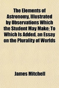 The Elements Of Astronomy, Illustrated B di James Mitchell edito da General Books