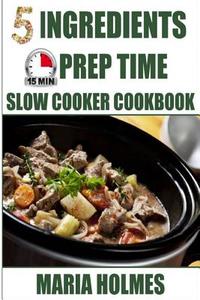 5 Ingredients 15 Minutes Prep Time Slow Cooker Cookbook di Maria Holmes edito da Createspace