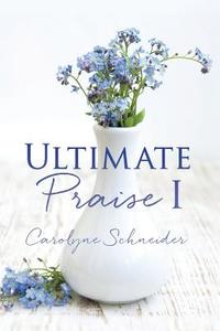 ULTIMATE PRAISE I di Carolyne Schneider edito da XULON PR