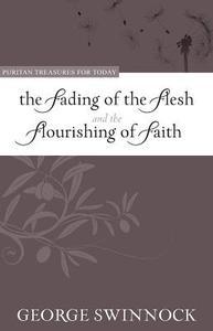 Fading of the Flesh and the Flourishing of Faith di George Swinnock edito da REFORMATION HERITAGE BOOKS