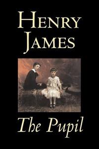 The Pupil by Henry James, Fiction, Classics, Literary di Henry James edito da Aegypan