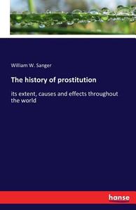 The history of prostitution di William W. Sanger edito da hansebooks