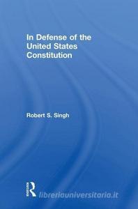 In Defense of the United States Constitution di Robert S. Singh edito da Taylor & Francis Inc