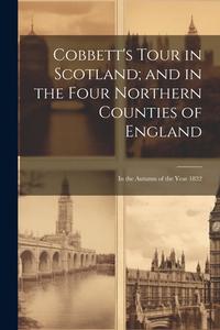 Cobbett's Tour in Scotland; and in the Four Northern Counties of England: In the Autumn of the Year 1832 di Anonymous edito da LEGARE STREET PR