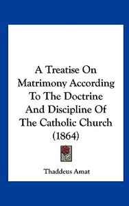 A Treatise on Matrimony According to the Doctrine and Discipline of the Catholic Church (1864) di Thaddeus Amat edito da Kessinger Publishing