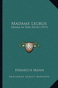 Madame Legros: Drama in Drei Akten (1913) di Heinrich Mann edito da Kessinger Publishing