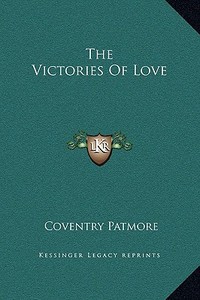 The Victories of Love di Coventry Patmore edito da Kessinger Publishing