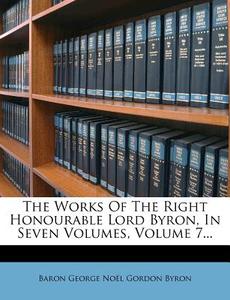 The Works of the Right Honourable Lord Byron, in Seven Volumes, Volume 7... edito da Nabu Press