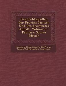 Geschichtsquellen Der Provinz Sachsen Und Des Freistaates Anhalt, Volume 5 edito da Nabu Press