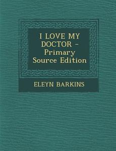 I Love My Doctor di Eleyn Barkins edito da Nabu Press