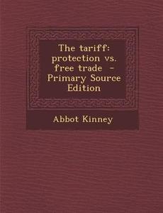 The Tariff: Protection vs. Free Trade - Primary Source Edition di Abbot Kinney edito da Nabu Press