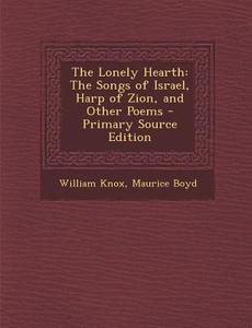 The Lonely Hearth: The Songs of Israel, Harp of Zion, and Other Poems - Primary Source Edition di William Knox, Maurice Boyd edito da Nabu Press