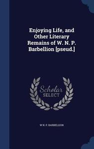 Enjoying Life, And Other Literary Remains Of W. N. P. Barbellion [pseud.] di W N P Barbellion edito da Sagwan Press