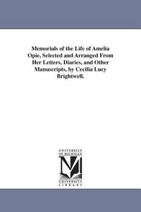 Memorials of the Life of Amelia Opie, Selected and Arranged from Her Letters, Diaries, and Other Manuscripts, by Cecilia di C. L. (Cecilia Lucy) Brightwell edito da UNIV OF MICHIGAN PR