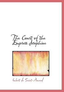 The Court of the Empress Josephine di Imbert de Saint-Amand edito da BiblioLife