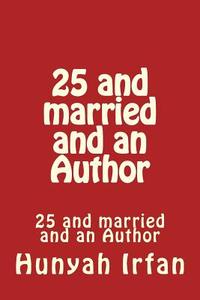25 and Married and an Author di Hunyah Irfan edito da Createspace Independent Publishing Platform