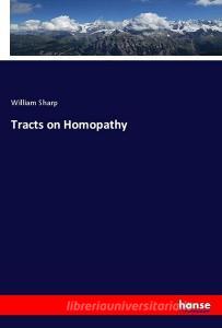 Tracts on Homopathy di William Sharp edito da hansebooks