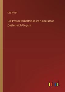 Die Presseverhältnisse im Kaiserstaat Oesterreich-Ungarn di Leo Woerl edito da Outlook Verlag