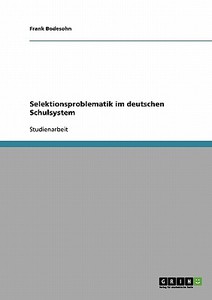 Selektionsproblematik im deutschen Schulsystem di Frank Bodesohn edito da GRIN Publishing