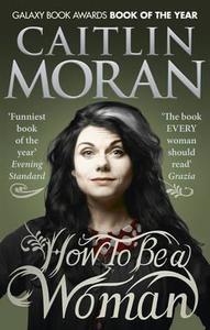 How to be a Woman di Caitlin Moran edito da Random House UK Ltd