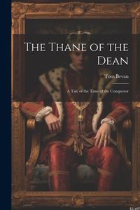 The Thane of the Dean: A Tale of the Time of the Conqueror di Tom Bevan edito da Creative Media Partners, LLC