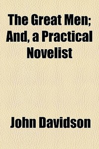 The Great Men; And, A Practical Novelist di John Davidson edito da General Books