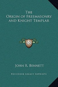 The Origin of Freemasonry and Knight Templar di John R. Bennett edito da Kessinger Publishing