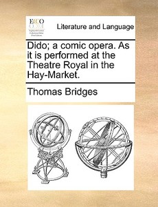 Dido; A Comic Opera. As It Is Performed At The Theatre Royal In The Hay-market di Thomas Bridges edito da Gale Ecco, Print Editions
