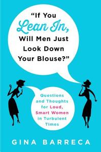 "if You Lean In, Will Men Just Look Down Your Blouse?": Questions and Thoughts for Loud, Smart Women in Turbulent Times di Gina Barreca edito da ST MARTINS PR