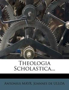 Theologia Scholastica... di Antonius Mayr edito da Nabu Press