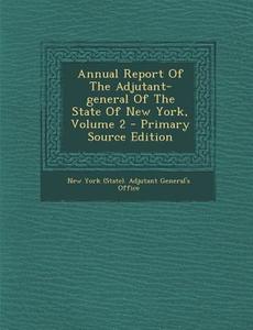 Annual Report of the Adjutant-General of the State of New York, Volume 2 - Primary Source Edition edito da Nabu Press