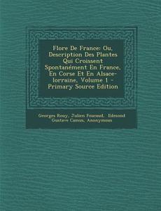 Flore de France: Ou, Description Des Plantes Qui Croissent Spontanement En France, En Corse Et En Alsace-Lorraine, Volume 1 - Primary S di Georges Rouy, Julien Foucaud edito da Nabu Press