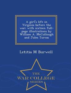 A Girl's Life In Virginia Before The War; With Sixteen Full-page Illustrations By William A. Mccullough And Jules Turcas - War College Series di Letitia M Burwell edito da War College Series