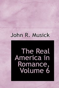 The Real America In Romance, Volume 6 di John R Musick edito da Bibliolife