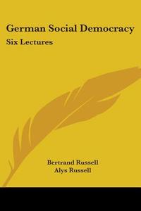 German Social Democracy: Six Lectures di Bertrand Russell, Alys Russell edito da Kessinger Publishing