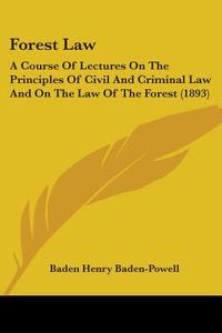 Forest Law: A Course of Lectures on the Principles of Civil and Criminal Law and on the Law of the Forest (1893) di Baden Henry Baden-Powell edito da Kessinger Publishing