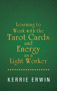 Learning to Work with the Tarot Cards and Energy as a Light Worker di Kerrie Erwin edito da Balboa Press