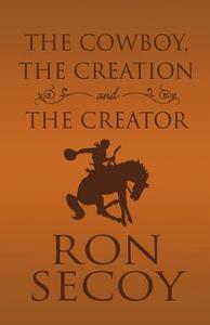The Cowboy, The Creation And The Creator di Ron Secoy edito da America Star Books