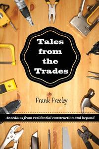 Tales from the Trades: Anecdotes from Residential Construction and Beyond di Frank Freeley edito da Createspace