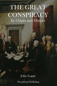 The Great Conspiracy: Its Origin and History di John Logan edito da Createspace
