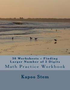 30 Worksheets - Finding Larger Number of 2 Digits: Math Practice Workbook di Kapoo Stem edito da Createspace