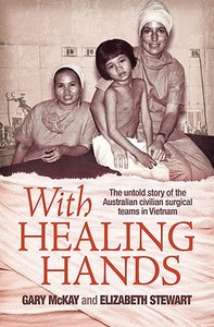 With Healing Hands: The Untold Story of Australian Civilian Surgical Teams in Vietnam di Gary McKay, Elizabeth Stewart edito da Allen & Unwin Academic