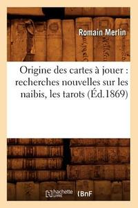 Origine Des Cartes À Jouer: Recherches Nouvelles Sur Les Naibis, Les Tarots (Éd.1869) di Romain Merlin edito da Hachette Livre - Bnf