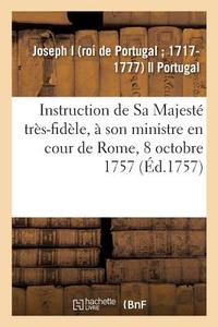 Instruction de Sa Majest Tr s-Fid le, Son Ministre En Cour de Rome, 8 Octobre 1757 di Joseph I edito da Hachette Livre - BNF