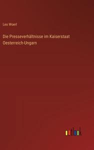 Die Presseverhältnisse im Kaiserstaat Oesterreich-Ungarn di Leo Woerl edito da Outlook Verlag