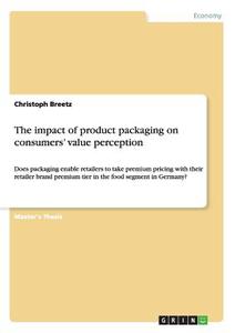 The impact of product packaging on consumers' value perception di Christoph Breetz edito da GRIN Verlag
