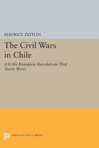 The Civil Wars in Chile di Maurice Zeitlin edito da Princeton University Press
